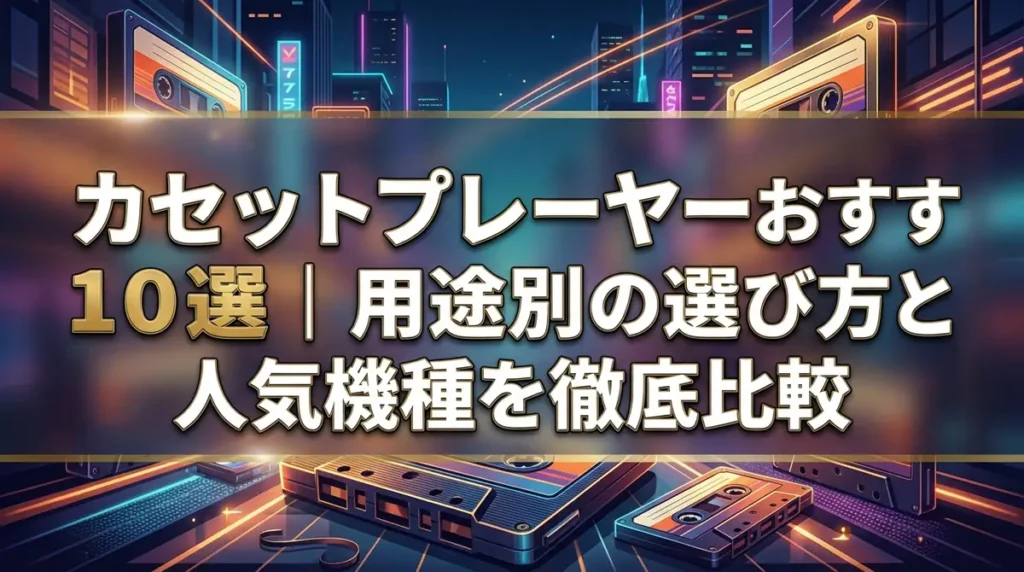 カセットプレーヤーおすすめ10選｜用途別の選び方と人気機種を徹底比較