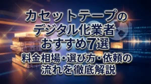 カセットテープのデジタル化業者おすすめ7選｜料金相場・選び方・依頼の流れを徹底解説