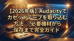 【2026年版】Audacityでカセットテープを取り込む方法｜必要機材から保存まで完全ガイド