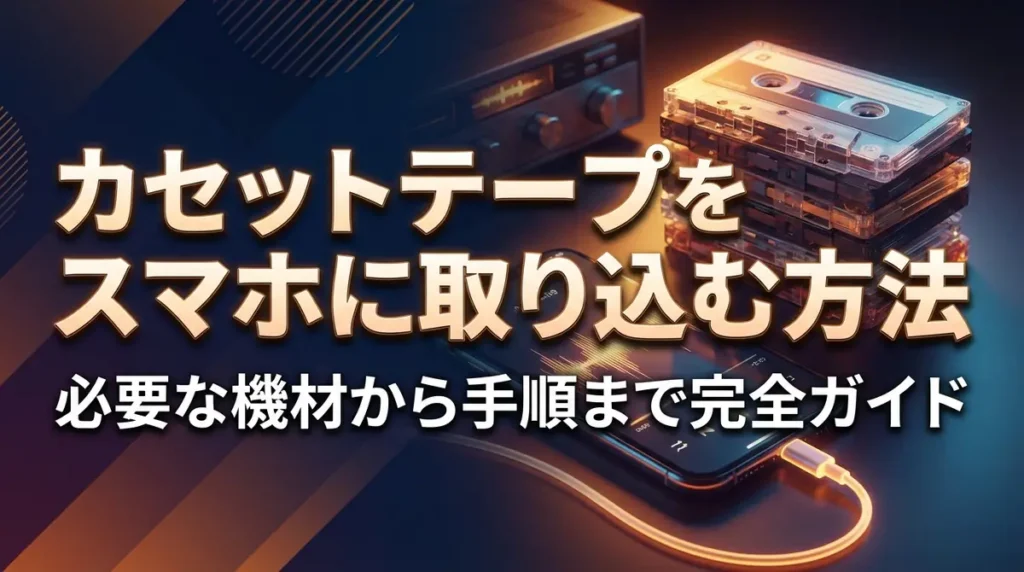 カセットテープをスマホに取り込む方法｜必要な機材から手順まで完全ガイド