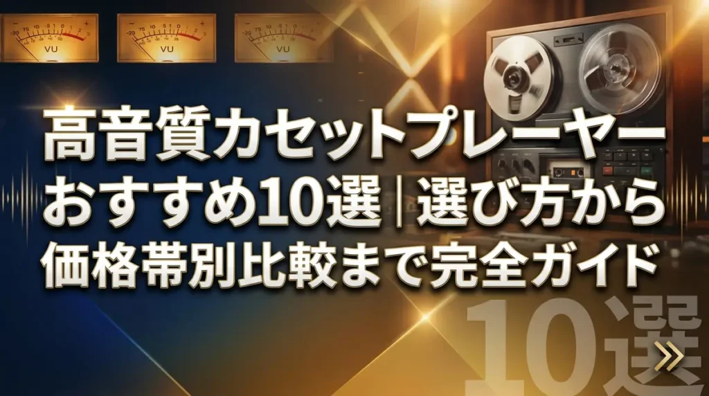 高音質カセットプレーヤーおすすめ10選｜選び方から価格帯別比較まで完全ガイド