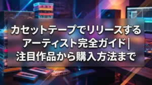 カセットテープでリリースするアーティスト完全ガイド｜注目作品から購入方法まで