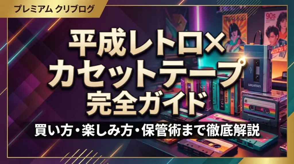 平成レトロ×カセットテープ完全ガイド｜買い方・楽しみ方・保管術まで徹底解説