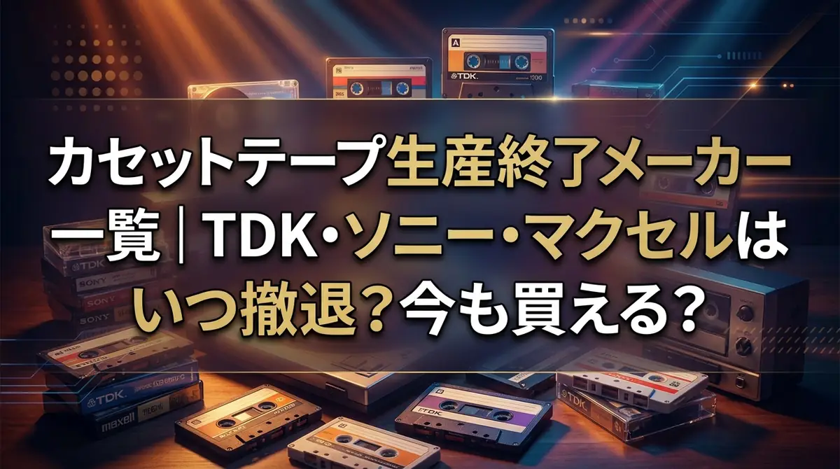 カセットテープ生産終了メーカー一覧｜TDK・ソニー・マクセルはいつ撤退？今も買える？