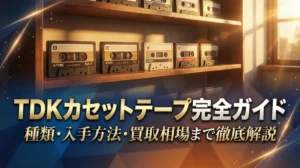 TDKカセットテープ完全ガイド｜種類・入手方法・買取相場まで徹底解説