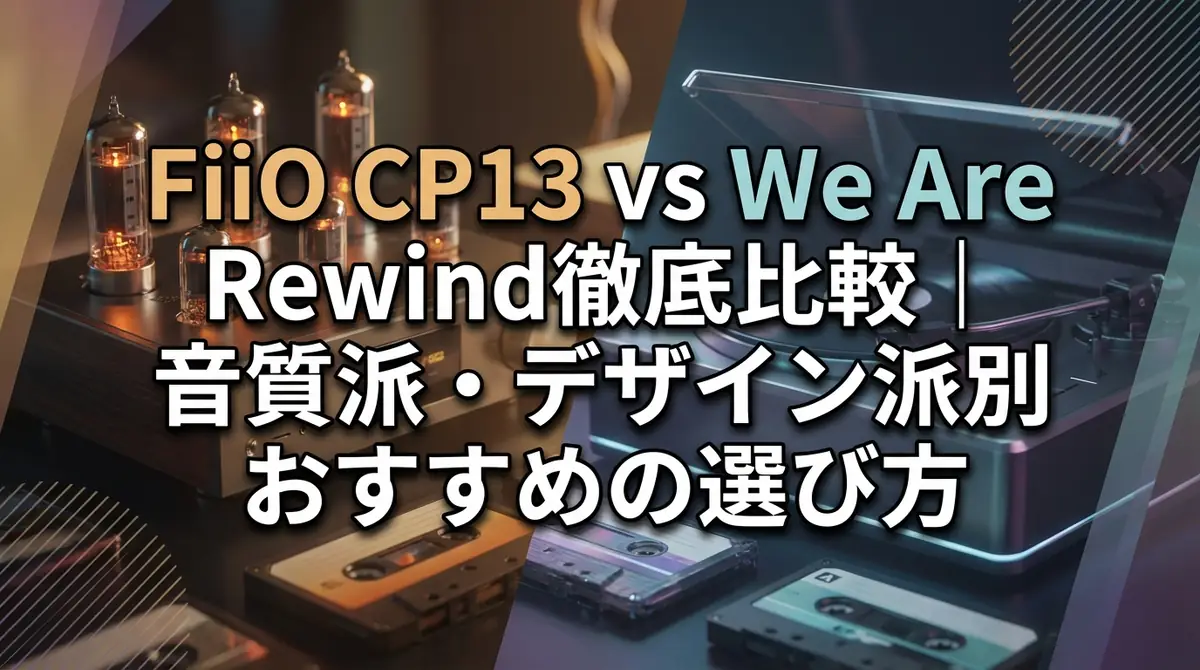 FiiO CP13 vs We Are Rewind徹底比較|音質派・デザイン派別おすすめの選び方