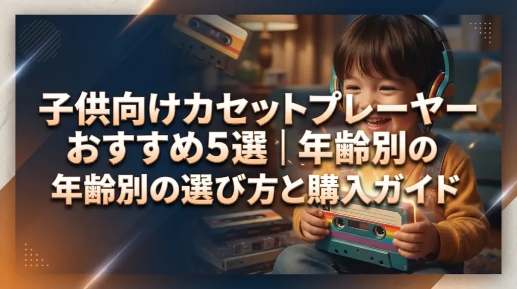 子供向けカセットプレーヤーおすすめ5選｜年齢別の選び方と購入ガイド