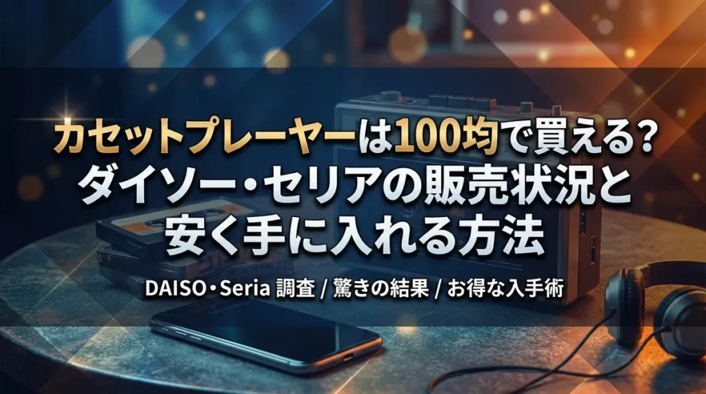 カセットプレーヤーは100均で買える？ダイソー・セリアの販売状況と安く手に入れる方法