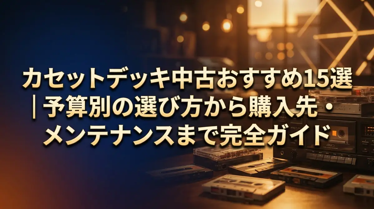 カセットデッキ中古おすすめ15選｜予算別の選び方から購入先・メンテナンスまで完全ガイド