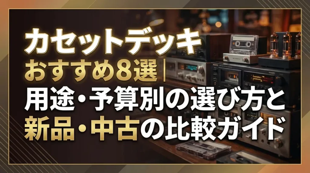 カセットデッキおすすめ8選｜用途・予算別の選び方と新品・中古の比較ガイド