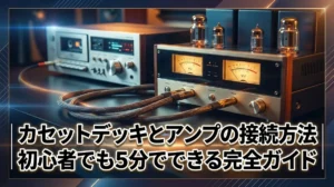 カセットデッキとアンプの接続方法｜初心者でも5分でできる完全ガイド