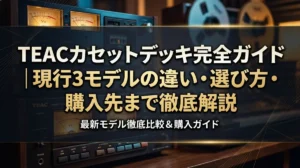 TEACカセットデッキ完全ガイド｜現行3モデルの違い・選び方・購入先まで徹底解説