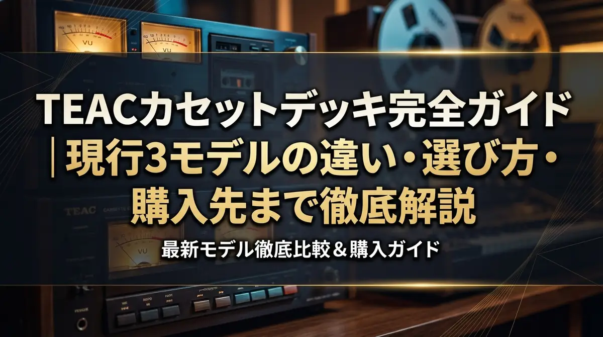 TEACカセットデッキ完全ガイド|現行3モデルの違い・選び方・購入先まで徹底解説