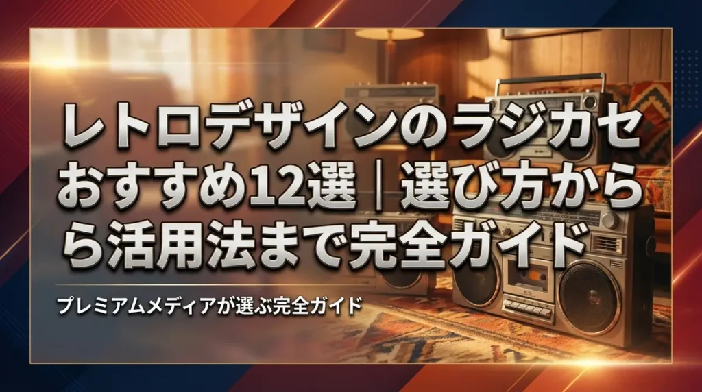レトロデザインのラジカセおすすめ12選｜選び方から活用法まで完全ガイド