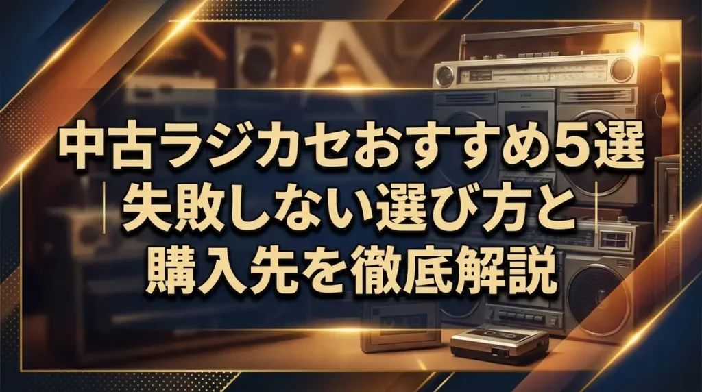中古ラジカセおすすめ5選｜失敗しない選び方と購入先を徹底解説