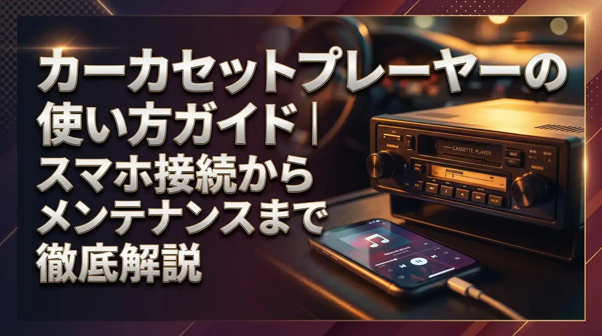 カーカセットプレーヤーの使い方ガイド｜スマホ接続からメンテナンスまで徹底解説