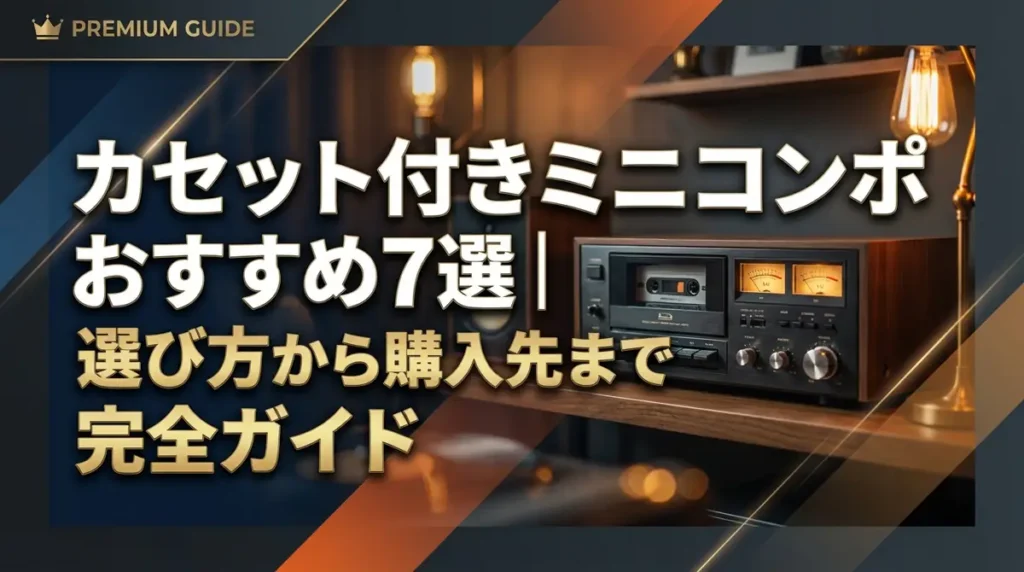 カセット付きミニコンポおすすめ7選｜選び方から購入先まで完全ガイド