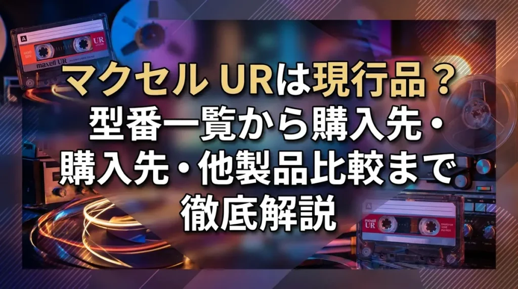 マクセル URは現行品？型番一覧から購入先・他製品比較まで徹底解説