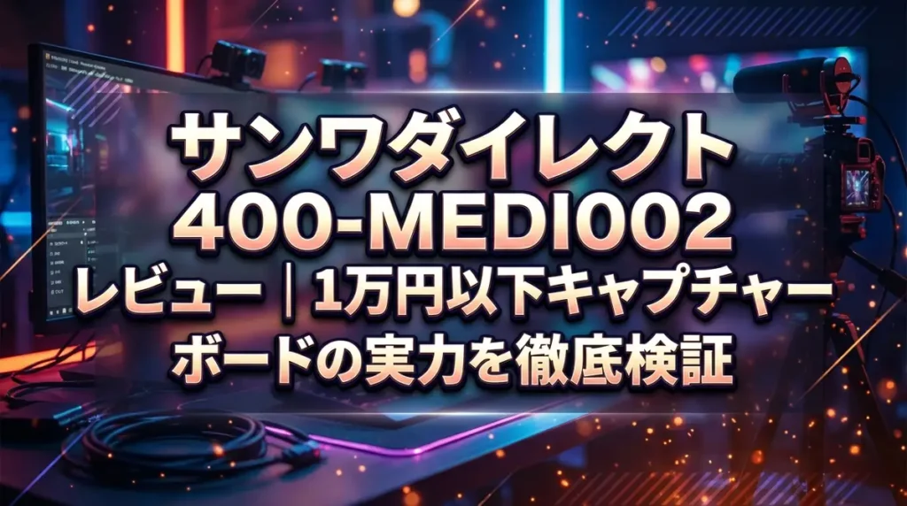 サンワダイレクト 400-MEDI002 レビュー｜1万円以下キャプチャーボードの実力を徹底検証