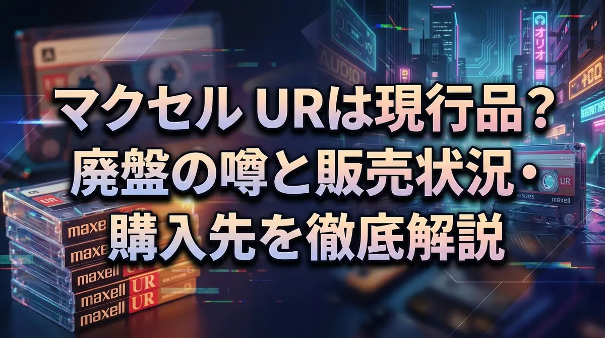 マクセル URは現行品？廃盤の噂と販売状況・購入先を徹底解説