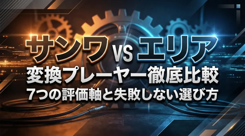 サンワ vs エリア 変換プレーヤー徹底比較｜7つの評価軸と失敗しない選び方