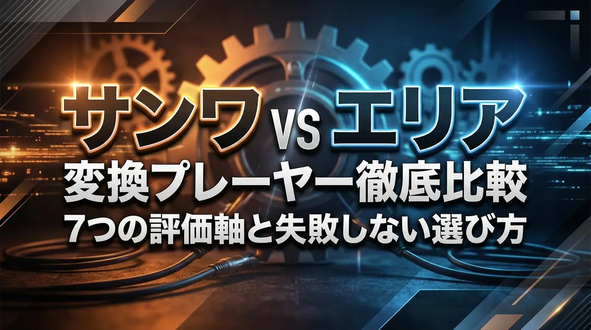 サンワ vs エリア 変換プレーヤー徹底比較|7つの評価軸と失敗しない選び方